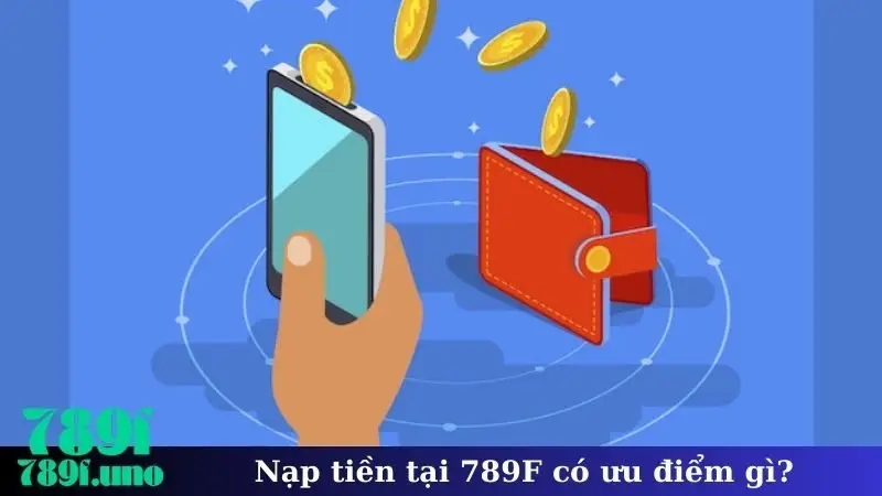 Nạp tiền tại 789F có ưu điểm gì?