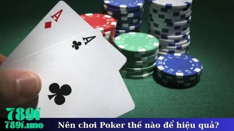 Nên chơi Poker thế nào để hiệu quả?